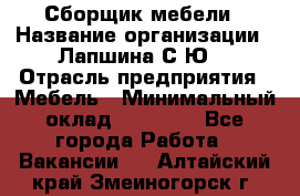 Сборщик мебели › Название организации ­ Лапшина С.Ю. › Отрасль предприятия ­ Мебель › Минимальный оклад ­ 20 000 - Все города Работа » Вакансии   . Алтайский край,Змеиногорск г.